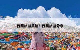 西藏旅游美篇？西藏旅游分享