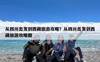 从四川出发到西藏旅游攻略？从四川出发到西藏旅游攻略图