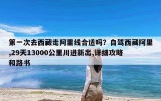 第一次去西藏走阿里线合适吗？自驾西藏阿里,29天13000公里川进新出,详细攻略和路书