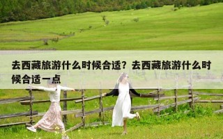 去西藏旅游什么时候合适？去西藏旅游什么时候合适一点