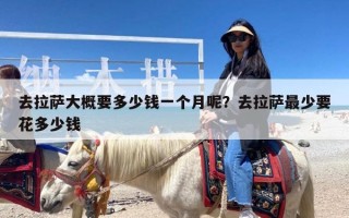 去拉萨大概要多少钱一个月呢？去拉萨最少要花多少钱