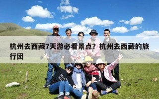杭州去西藏7天游必看景点？杭州去西藏的旅行团