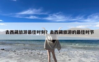 去西藏旅游最佳时刻？去西藏旅游的最佳时节