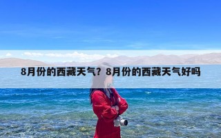 8月份的西藏天气？8月份的西藏天气好吗
