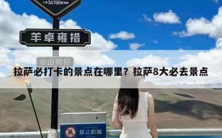 拉萨必打卡的景点在哪里？拉萨8大必去景点