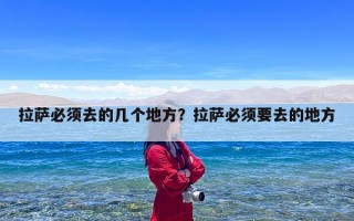 拉萨必须去的几个地方？拉萨必须要去的地方