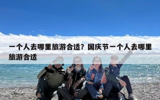 一个人去哪里旅游合适？国庆节一个人去哪里旅游合适