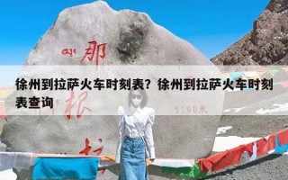 徐州到拉萨火车时刻表？徐州到拉萨火车时刻表查询