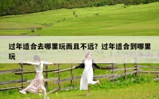 过年适合去哪里玩而且不远？过年适合到哪里玩