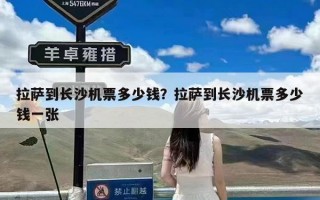 拉萨到长沙机票多少钱？拉萨到长沙机票多少钱一张