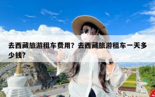 去西藏旅游租车费用？去西藏旅游租车一天多少钱?