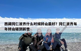 西藏冈仁波齐什么时候转山最好？冈仁波齐每年转山碰到前世