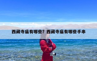 西藏寺庙有哪些？西藏寺庙有哪些手串