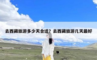 去西藏旅游多少天合适？去西藏旅游几天最好