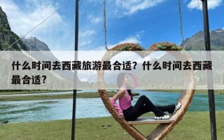 什么时间去西藏旅游最合适？什么时间去西藏最合适?