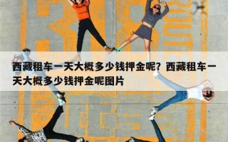 西藏租车一天大概多少钱押金呢？西藏租车一天大概多少钱押金呢图片