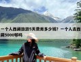 一个人西藏旅游5天费用多少钱？一个人去西藏5000够吗