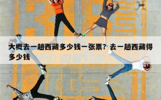 大概去一趟西藏多少钱一张票？去一趟西藏得多少钱