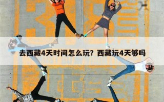 去西藏4天时间怎么玩？西藏玩4天够吗