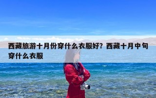 西藏旅游十月份穿什么衣服好？西藏十月中旬穿什么衣服