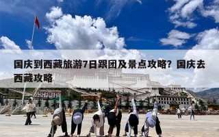 国庆到西藏旅游7日跟团及景点攻略？国庆去西藏攻略