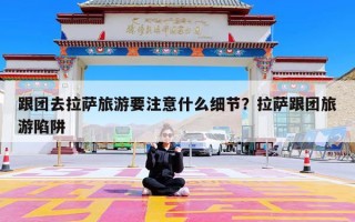 跟团去拉萨旅游要注意什么细节？拉萨跟团旅游陷阱