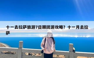 十一去拉萨旅游7日跟团游攻略？十一月去拉萨
