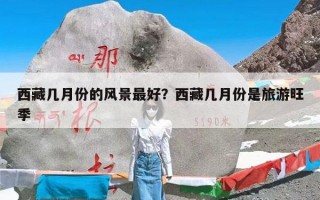 西藏几月份的风景最好？西藏几月份是旅游旺季