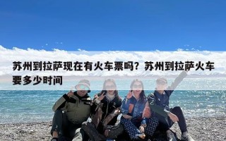 苏州到拉萨现在有火车票吗？苏州到拉萨火车要多少时间