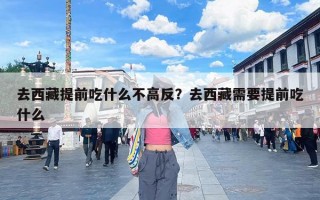 去西藏提前吃什么不高反？去西藏需要提前吃什么