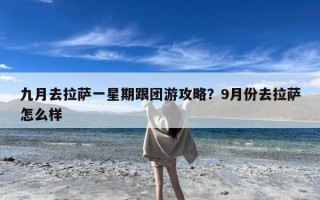 九月去拉萨一星期跟团游攻略？9月份去拉萨怎么样
