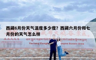 西藏6月份天气温度多少度？西藏六月份和七月份的天气怎么样
