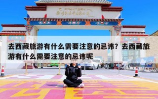 去西藏旅游有什么需要注意的忌讳？去西藏旅游有什么需要注意的忌讳呢