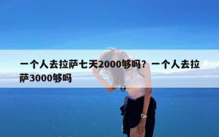 一个人去拉萨七天2000够吗？一个人去拉萨3000够吗