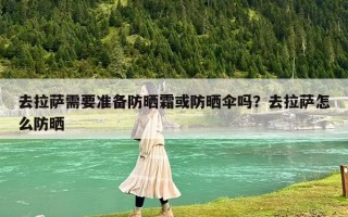去拉萨需要准备防晒霜或防晒伞吗？去拉萨怎么防晒