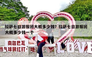 拉萨七日游报团大概多少钱？拉萨七日游报团大概多少钱一个
