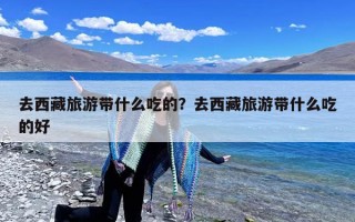 去西藏旅游带什么吃的？去西藏旅游带什么吃的好