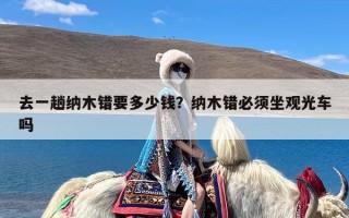 去一趟纳木错要多少钱？纳木错必须坐观光车吗