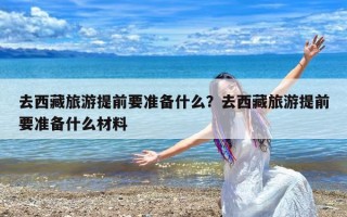 去西藏旅游提前要准备什么？去西藏旅游提前要准备什么材料