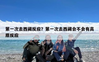 第一次去西藏反应？第一次去西藏会不会有高原反应