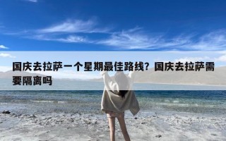 国庆去拉萨一个星期最佳路线？国庆去拉萨需要隔离吗