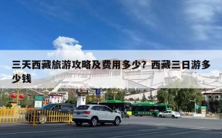 三天西藏旅游攻略及费用多少？西藏三日游多少钱