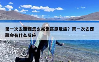 第一次去西藏怎么减免高原反应？第一次去西藏会有什么反应