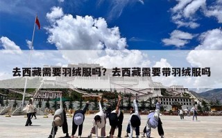 去西藏需要羽绒服吗？去西藏需要带羽绒服吗