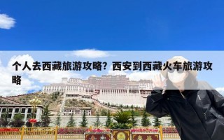 个人去西藏旅游攻略？西安到西藏火车旅游攻略