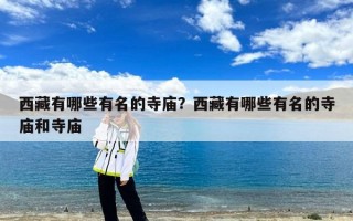 西藏有哪些有名的寺庙？西藏有哪些有名的寺庙和寺庙