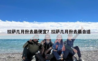 拉萨几月份去最便宜？拉萨几月份去最合适