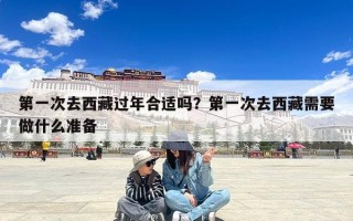 第一次去西藏过年合适吗？第一次去西藏需要做什么准备