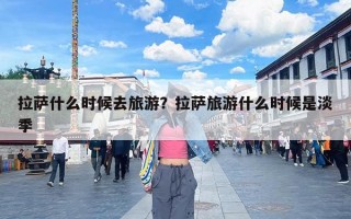 拉萨什么时候去旅游？拉萨旅游什么时候是淡季