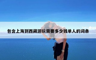 包含上海到西藏游玩需要多少钱单人的词条